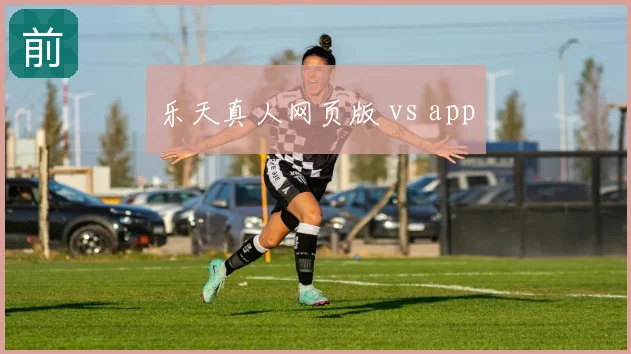 乐天真人网页版 vs app