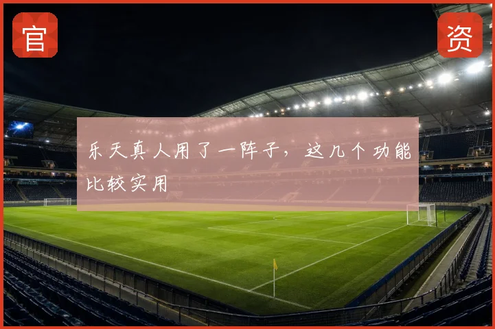 乐天真人用了一阵子，这几个功能比较实用