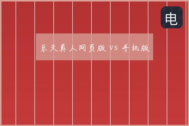 乐天真人网页版 vs 手机版
