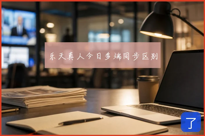 乐天真人今日多端同步区别